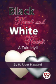 Title: Black Heart And White Heart: A Zulu Idyll, Author: H. Rider Haggard