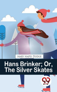 Title: Hans Brinker Or, The Silver Skates, Author: Mary Mapes Dodge