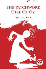 Title: The Patchwork Girl Of Oz, Author: L. Frank Baum