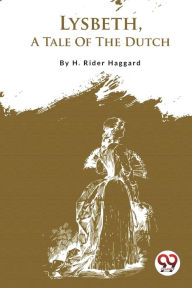 Title: Lysbeth, A Tale Of The Dutch, Author: H. Rider Haggard