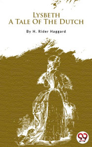 Title: Lysbeth, A Tale Of The Dutch, Author: H. Rider Haggard