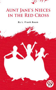 Title: Aunt Jane'S Nieces In The Red Cross, Author: L. Frank Baum