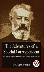 Title: The Adventures Of A Special Correspondent Among The Various Races And Countrie's of Central Asia, Author: Jules Verne