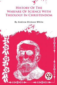 Title: A History Of The Warfare Of Science With Theology In Christendom, Author: Andrew Dickson White