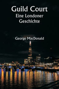 Title: Guild Court Eine Londoner Geschichte, Author: George MacDonald