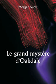 Title: Le grand mystère d'Oakdale, Author: Morgan Scott