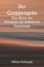 Der Gruppengeist Eine Skizze der Prinzipien der kollektiven Psychologie; Mit einigen Versuchen, sie auf die Interpretation des nationalen Lebens und Charakters anzuwenden