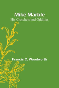 Title: Mike Marble: His Crotchets and Oddities, Author: Francis C. Woodworth