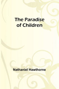 Title: The Paradise of Children, Author: Nathaniel Hawthorne