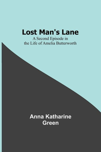 Lost Man's Lane: A Second Episode the Life of Amelia Butterworth