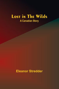 Title: Lost in the Wilds: A Canadian Story, Author: Eleanor Stredder