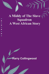 Title: A Middy of the Slave Squadron: A West African Story, Author: Harry Collingwood