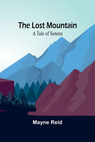 Title: The Lost Mountain: A Tale of Sonora, Author: Mayne Reid