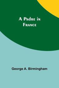 Title: A Padre in France, Author: George Birmingham