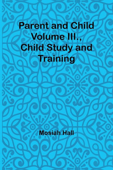 Parent and Child Volume III., Child Study and Training