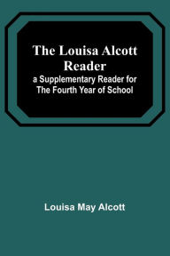 The Louisa Alcott Reader: a Supplementary Reader for the Fourth Year of School