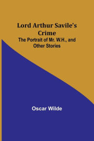 Title: Lord Arthur Savile's Crime; The Portrait of Mr. W.H., and Other Stories, Author: Oscar Wilde