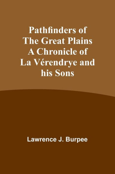 Pathfinders of the Great Plains A Chronicle of La Vérendrye and his Sons