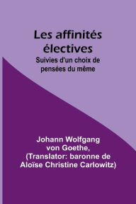 Title: Les affinités électives; Suivies d'un choix de pensées du même, Author: Johann Wolfgang Goethe