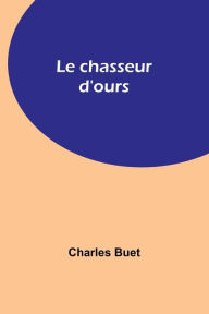 Title: Le chasseur d'ours, Author: Charles Buet