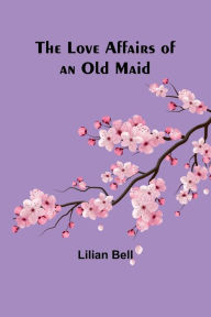 Title: The Love Affairs of an Old Maid, Author: Lilian Bell