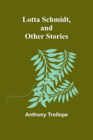 Title: Lotta Schmidt, and Other Stories, Author: Anthony Trollope