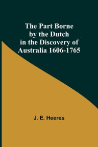 Title: The Part Borne by the Dutch in the Discovery of Australia 1606-1765, Author: J. E. Heeres