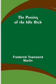 Title: The Passing of the Idle Rich, Author: Frederick Martin