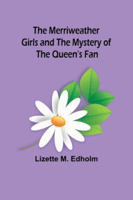Title: The Merriweather Girls and the Mystery of the Queen's Fan, Author: Lizette M. Edholm