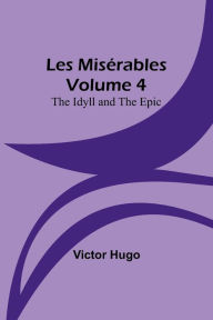 Title: Les Misérables Volume 4: The Idyll and the Epic, Author: Victor Hugo