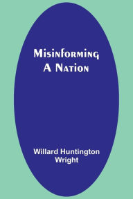 Title: Misinforming a Nation, Author: Willard Huntington Wright