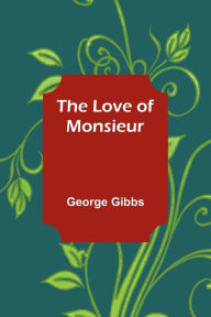 Title: The Love of Monsieur, Author: George Gibbs