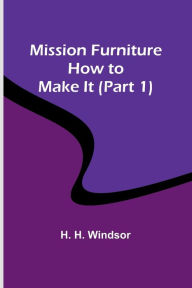 Title: Mission Furniture: How to Make It (Part 1), Author: H. H. Windsor