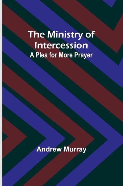 The Ministry of Intercession: A Plea for More Prayer