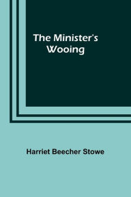Title: The Minister's Wooing, Author: Harriet Beecher Stowe