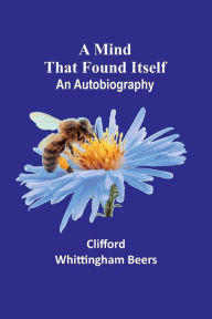 Title: A Mind That Found Itself: An Autobiography, Author: Clifford Whittingham Beers