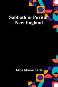 Title: Sabbath in Puritan New England, Author: Alice Earle