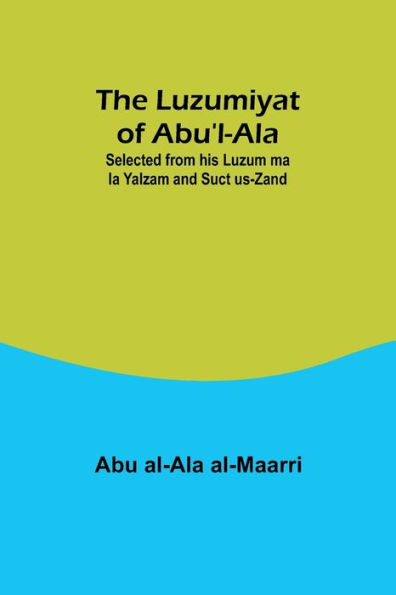 The Luzumiyat of Abu'l-Ala;Selected from his Luzum ma la Yalzam and Suct us-Zand