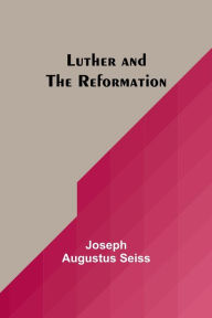 Title: Luther and the Reformation, Author: Joseph Augustus Seiss