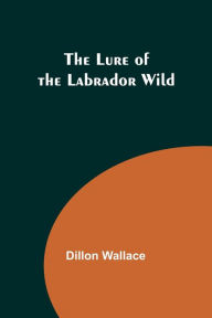 Title: The Lure of the Labrador Wild, Author: Dillon Wallace