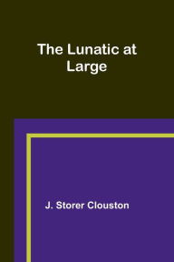 Title: The Lunatic at Large, Author: J. Storer Clouston