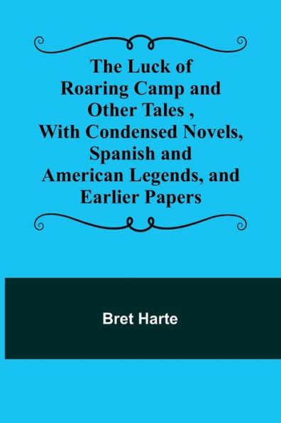 The Luck of Roaring Camp and Other Tales ,With Condensed Novels, Spanish and American Legends, and Earlier Papers