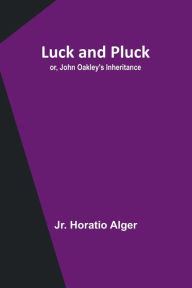 Title: Luck and Pluck; or, John Oakley's Inheritance, Author: Jr. Horatio Alger