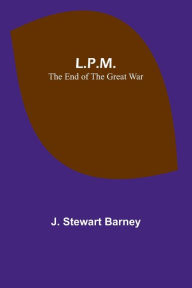 Title: L.P.M.: The End of the Great War, Author: J. Stewart Barney