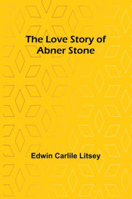 Title: The Love Story of Abner Stone, Author: Edwin Carlile Litsey