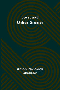 Title: Love, and Other Stories, Author: Anton Chekhov