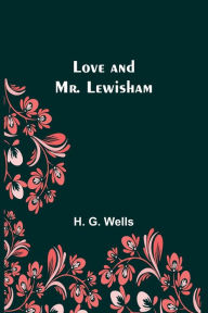 Title: Love and Mr. Lewisham, Author: H. G. Wells