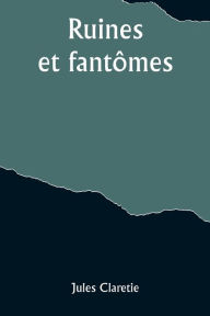 Title: Ruines et fantômes, Author: Jules Claretie