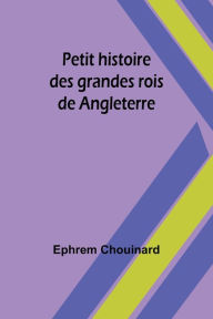 Title: Petit histoire des grandes rois de Angleterre, Author: Ephrem Chouinard