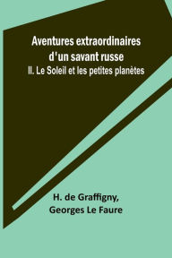 Title: Aventures extraordinaires d'un savant russe; II. Le Soleil et les petites planètes, Author: H. de Graffigny